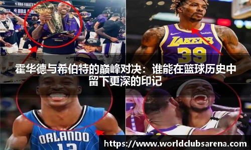 霍华德与希伯特的巅峰对决：谁能在篮球历史中留下更深的印记