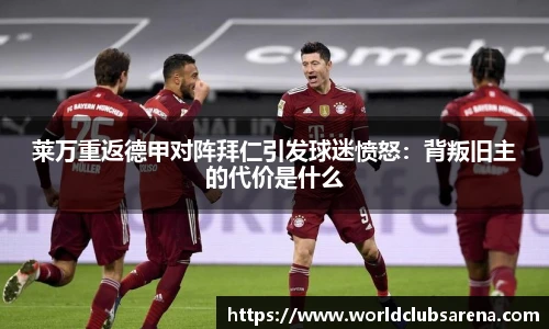 莱万重返德甲对阵拜仁引发球迷愤怒：背叛旧主的代价是什么