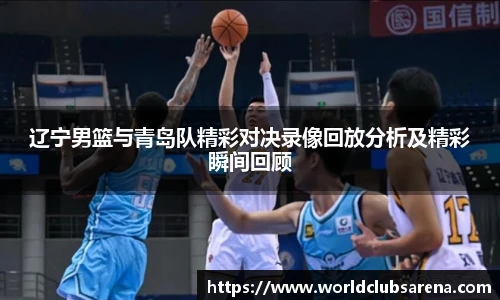 辽宁男篮与青岛队精彩对决录像回放分析及精彩瞬间回顾