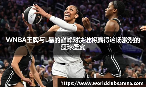 WNBA王牌与L暴的巅峰对决谁将赢得这场激烈的篮球盛宴
