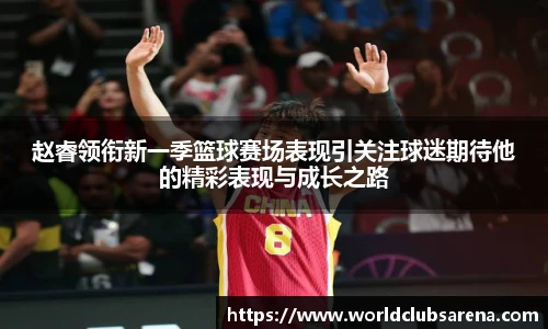 赵睿领衔新一季篮球赛场表现引关注球迷期待他的精彩表现与成长之路