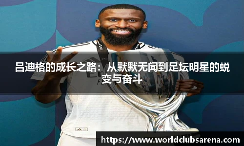 吕迪格的成长之路：从默默无闻到足坛明星的蜕变与奋斗