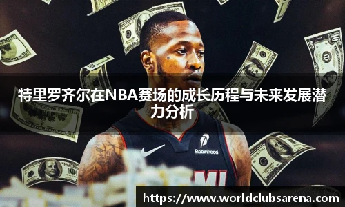 特里罗齐尔在NBA赛场的成长历程与未来发展潜力分析